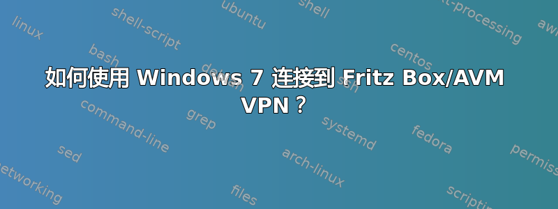 如何使用 Windows 7 连接到 Fritz Box/AVM VPN？