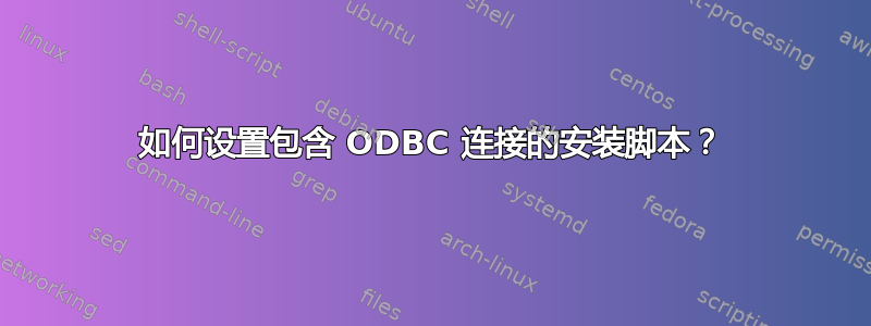 如何设置包含 ODBC 连接的安装脚本？