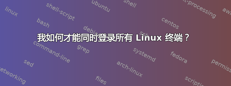 我如何才能同时登录所有 Linux 终端？