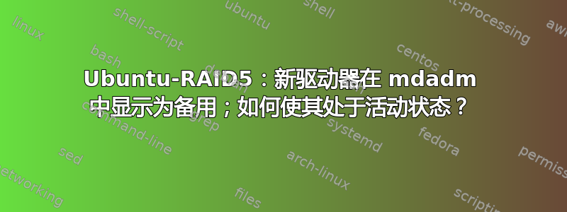 Ubuntu-RAID5：新驱动器在 mdadm 中显示为备用；如何使其处于活动状态？