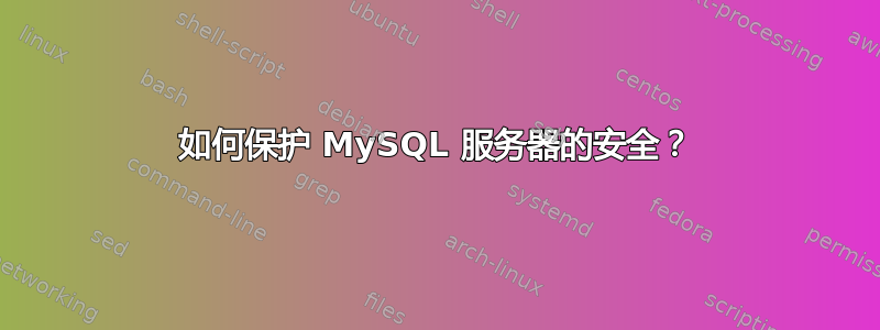 如何保护 MySQL 服务器的安全？