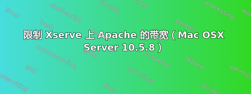 限制 Xserve 上 Apache 的带宽（Mac OSX Server 10.5.8）