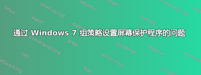 通过 Windows 7 组策略设置屏幕保护程序的问题