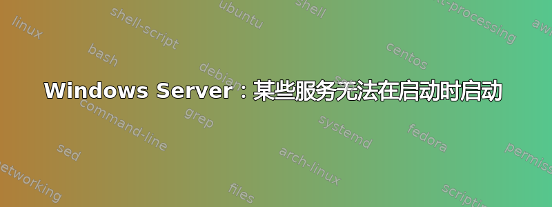 Windows Server：某些服务无法在启动时启动