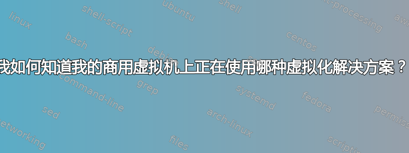 我如何知道我的商用虚拟机上正在使用哪种虚拟化解决方案？