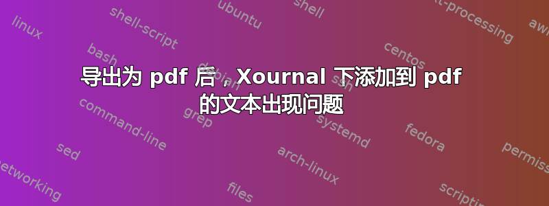 导出为 pdf 后，Xournal 下添加到 pdf 的文本出现问题