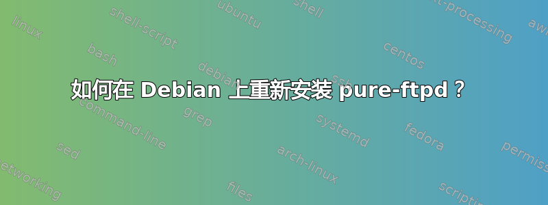 如何在 Debian 上重新安装 pure-ftpd？