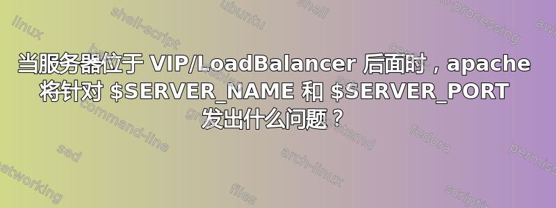 当服务器位于 VIP/LoadBalancer 后面时，apache 将针对 $SERVER_NAME 和 $SERVER_PORT 发出什么问题？