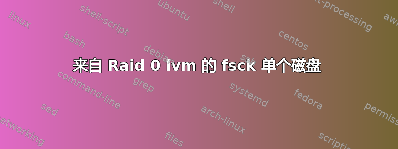 来自 Raid 0 lvm 的 fsck 单个磁盘