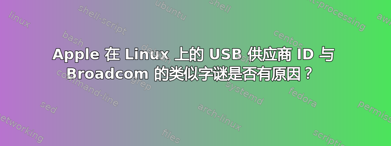 Apple 在 Linux 上的 USB 供应商 ID 与 Broadcom 的类似字谜是否有原因？ 