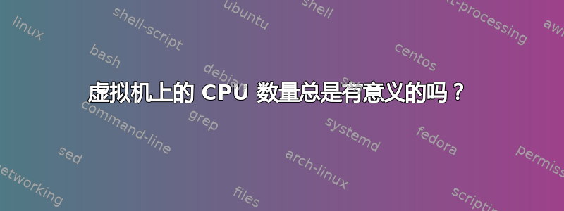 虚拟机上的 CPU 数量总是有意义的吗？