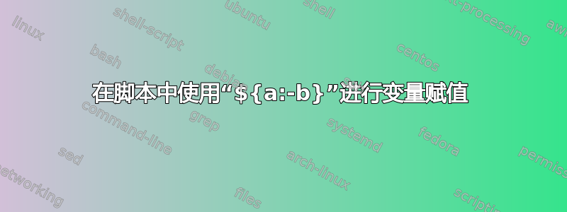 在脚本中使用“${a:-b}”进行变量赋值