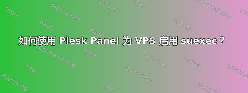 如何使用 Plesk Panel 为 VPS 启用 suexec？