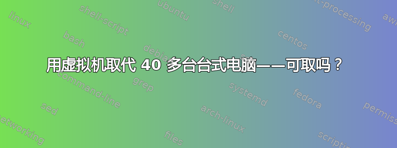 用虚拟机取代 40 多台台式电脑——可取吗？