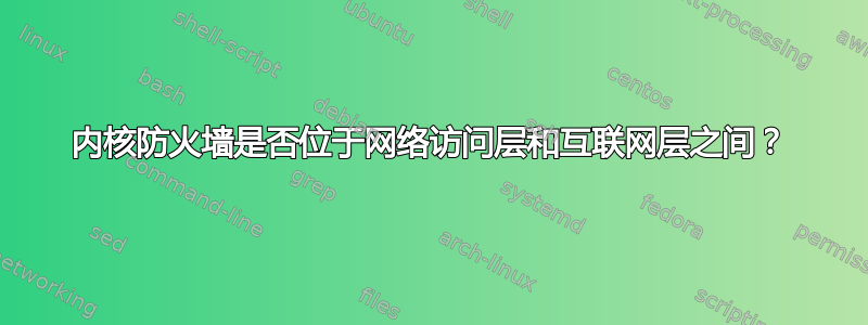 内核防火墙是否位于网络访问层和互联网层之间？