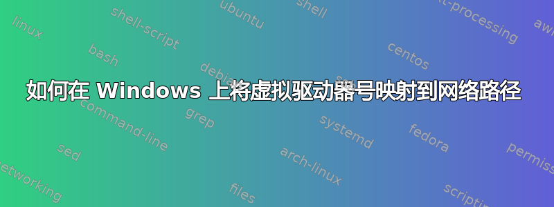 如何在 Windows 上将虚拟驱动器号映射到网络路径