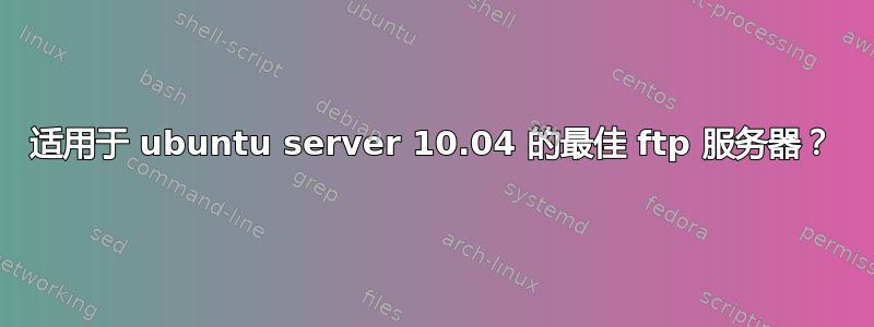 适用于 ubuntu server 10.04 的最佳 ftp 服务器？