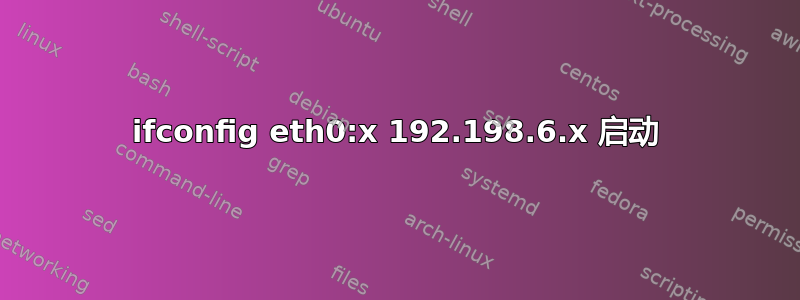 ifconfig eth0:x 192.198.6.x 启动