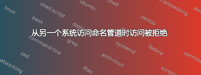 从另一个系统访问命名管道时访问被拒绝