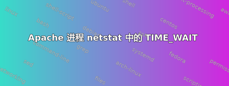 Apache 进程 netstat 中的 TIME_WAIT