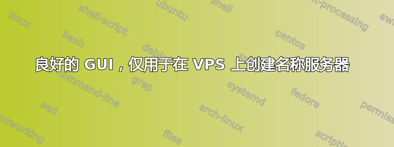 良好的 GUI，仅用于在 VPS 上创建名称服务器 