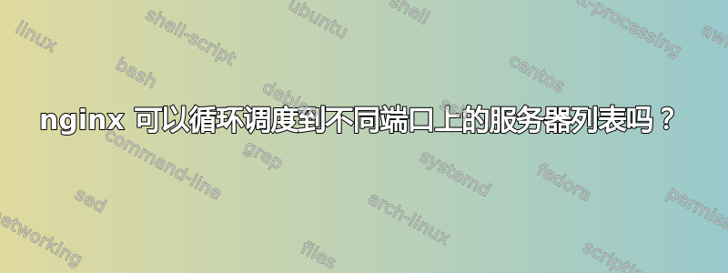 nginx 可以循环调度到不同端口上的服务器列表吗？