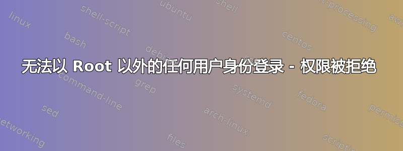 无法以 Root 以外的任何用户身份登录 - 权限被拒绝