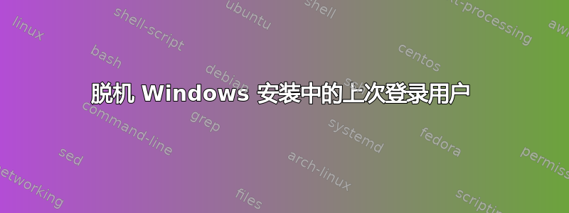 脱机 Windows 安装中的上次登录用户