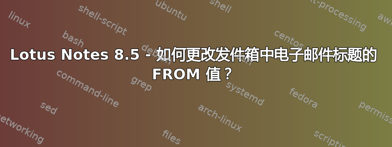 Lotus Notes 8.5 - 如何更改发件箱中电子邮件标题的 FROM 值？