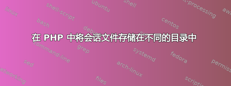 在 PHP 中将会话文件存储在不同的目录中