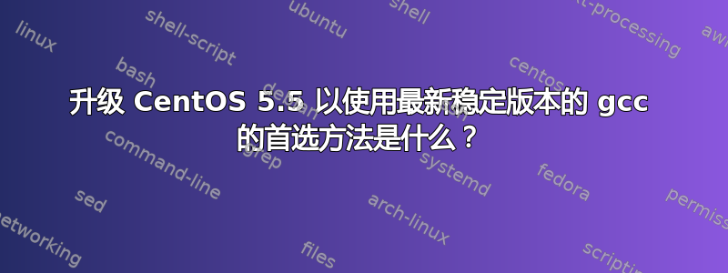 升级 CentOS 5.5 以使用最新稳定版本的 gcc 的首选方法是什么？