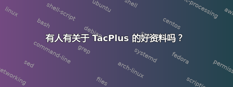 有人有关于 TacPlus 的好资料吗？