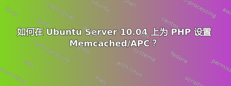 如何在 Ubuntu Server 10.04 上为 PHP 设置 Memcached/APC？