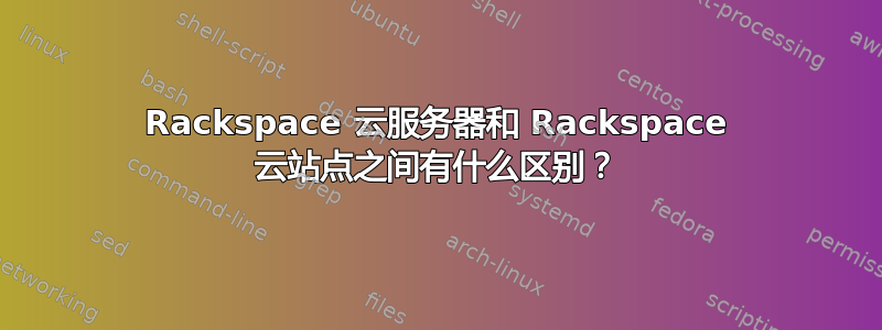 Rackspace 云服务器和 Rackspace 云站点之间有什么区别？