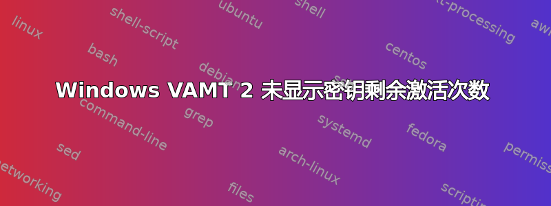 Windows VAMT 2 未显示密钥剩余激活次数