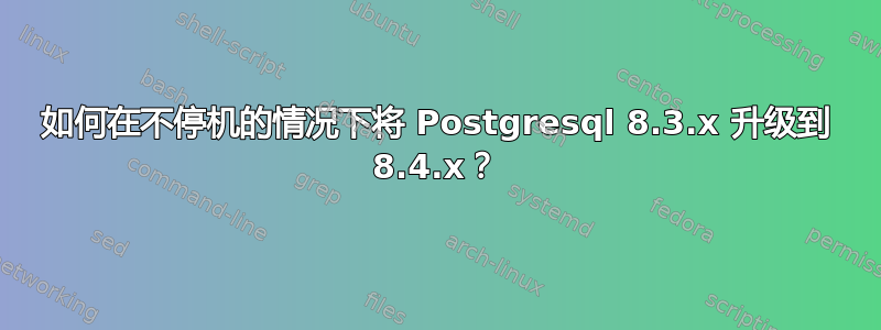 如何在不停机的情况下将 Postgresql 8.3.x 升级到 8.4.x？