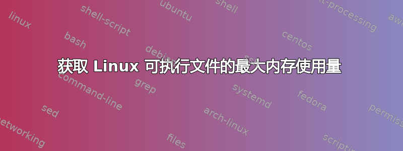 获取 Linux 可执行文件的最大内存使用量