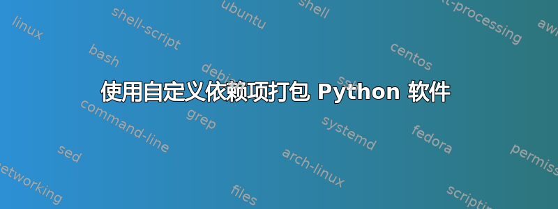 使用自定义依赖项打包 Python 软件