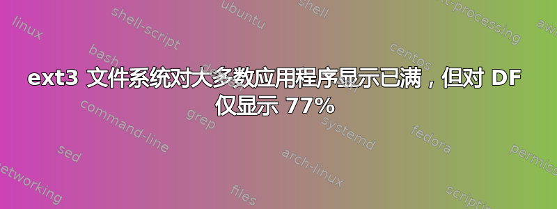 ext3 文件系统对大多数应用程序显示已满，但对 DF 仅显示 77%