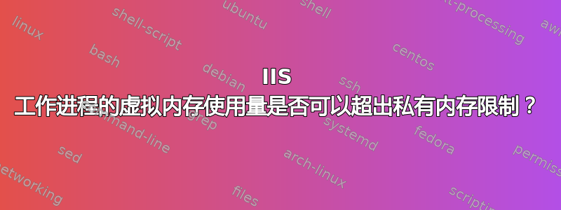 IIS 工作进程的虚拟内存使用量是否可以超出私有内存限制？