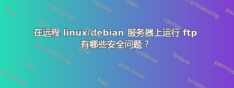 在远程 linux/debian 服务器上运行 ftp 有哪些安全问题？