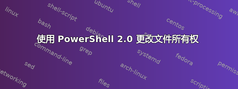 使用 PowerShell 2.0 更改文件所有权