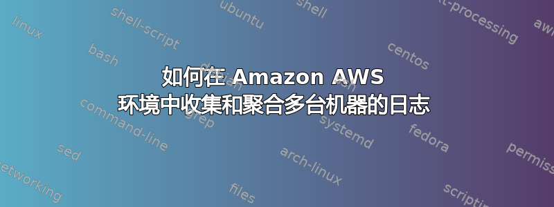 如何在 Amazon AWS 环境中收集和聚合多台机器的日志