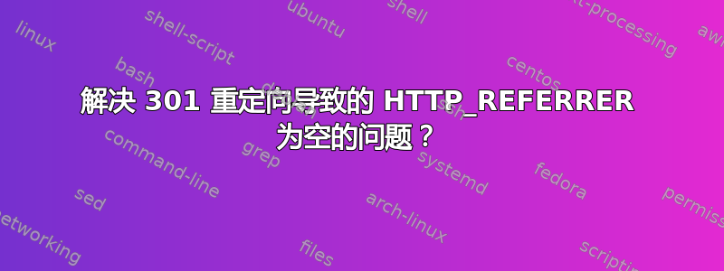 解决 301 重定向导致的 HTTP_REFERRER 为空的问题？