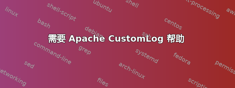 需要 Apache CustomLog 帮助