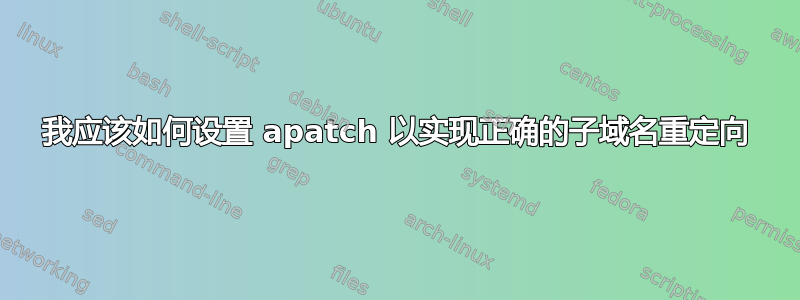 我应该如何设置 apatch 以实现正确的子域名重定向