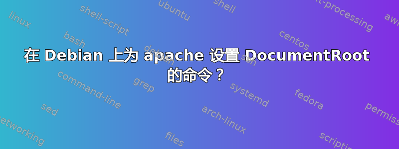 在 Debian 上为 apache 设置 DocumentRoot 的命令？