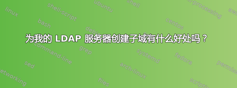 为我的 LDAP 服务器创建子域有什么好处吗？