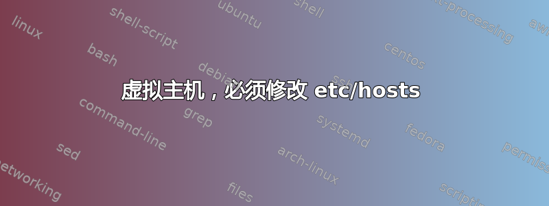 虚拟主机，必须修改 etc/hosts