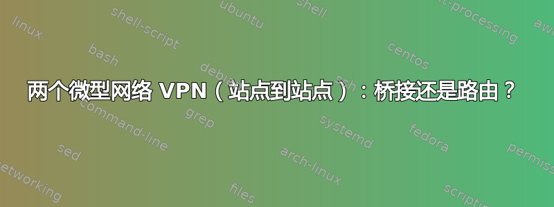 两个微型网络 VPN（站点到站点）：桥接还是路由？